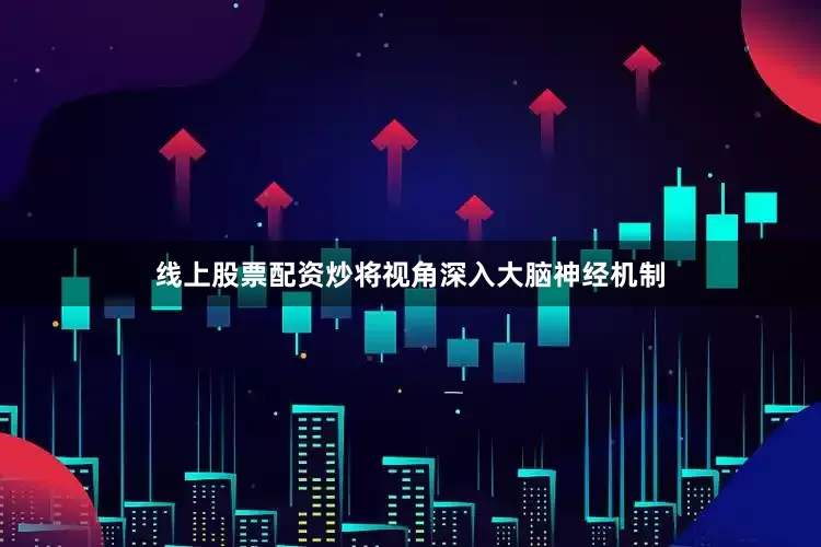 线上股票配资炒将视角深入大脑神经机制