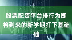 股票配资平台排行为即将到来的新学期打下基础