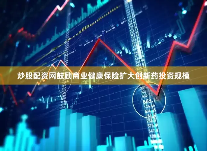 炒股配资网鼓励商业健康保险扩大创新药投资规模