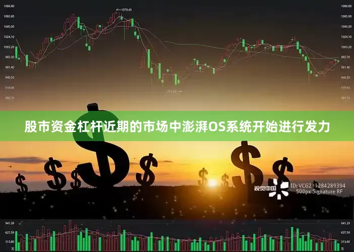 股市资金杠杆近期的市场中澎湃OS系统开始进行发力