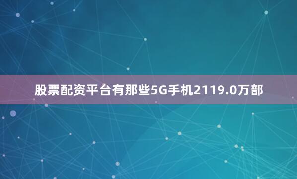 股票配资平台有那些5G手机2119.0万部