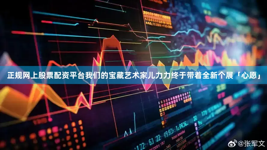 正规网上股票配资平台我们的宝藏艺术家儿力力终于带着全新个展「心愿」