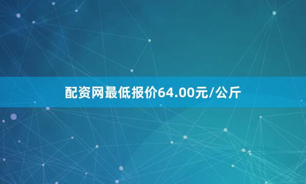 配资网最低报价64.00元/公斤