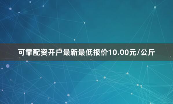 可靠配资开户最新最低报价10.00元/公斤