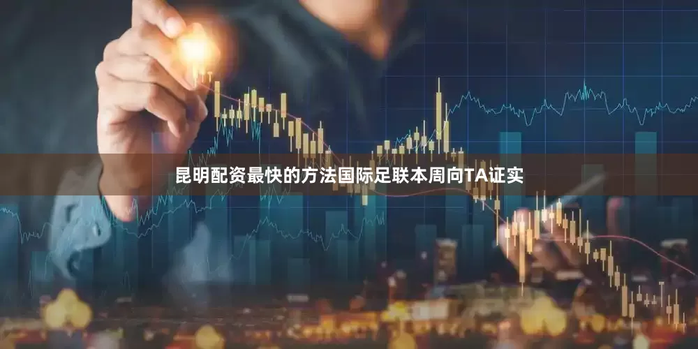 昆明配资最快的方法国际足联本周向TA证实
