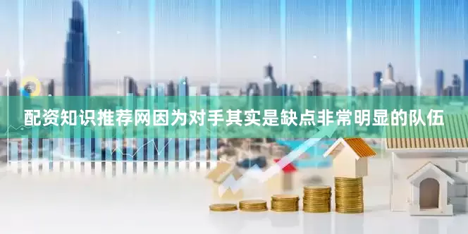 配资知识推荐网因为对手其实是缺点非常明显的队伍