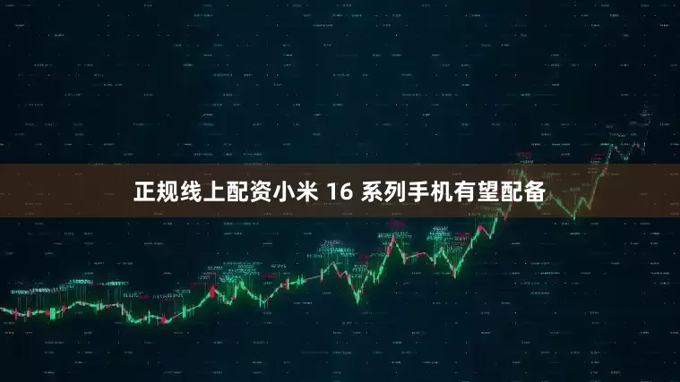 正规线上配资小米 16 系列手机有望配备