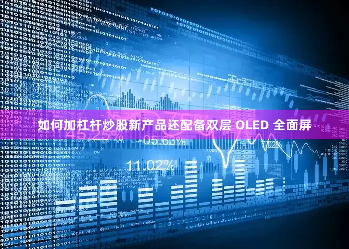 如何加杠杆炒股新产品还配备双层 OLED 全面屏