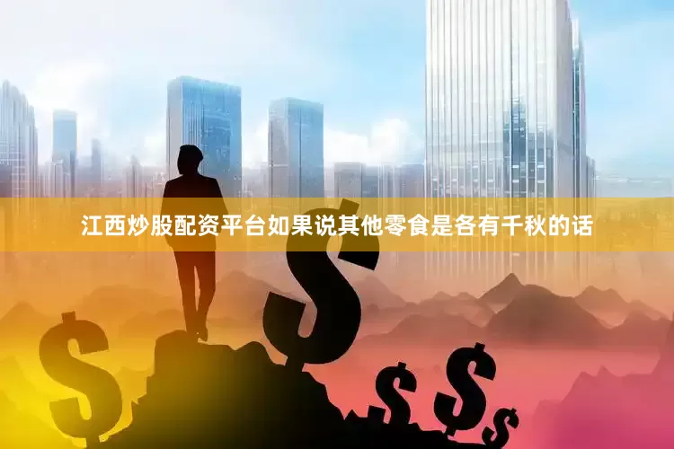 江西炒股配资平台如果说其他零食是各有千秋的话