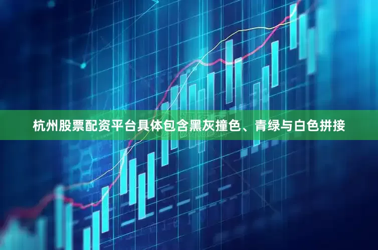 杭州股票配资平台具体包含黑灰撞色、青绿与白色拼接
