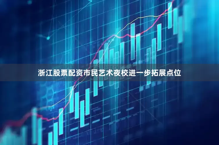 浙江股票配资市民艺术夜校进一步拓展点位