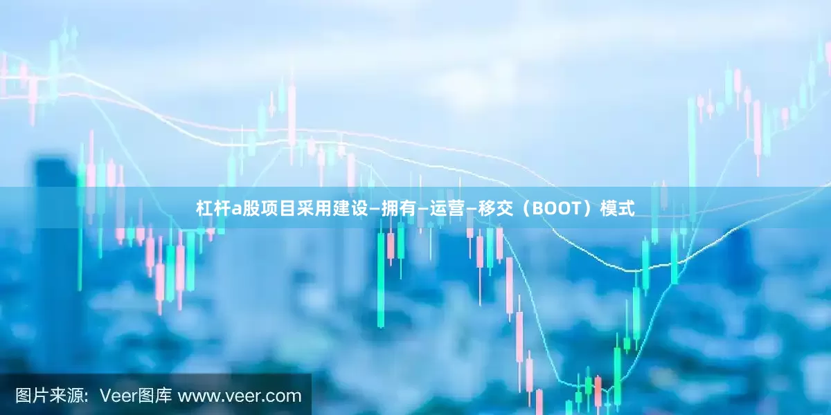 杠杆a股　　项目采用建设—拥有—运营—移交（BOOT）模式