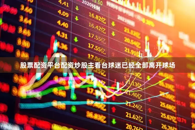 股票配资平台配资炒股主看台球迷已经全部离开球场