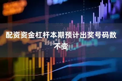 配资资金杠杆本期预计出奖号码数不变