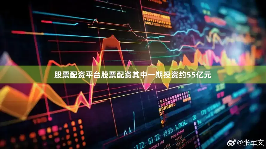 股票配资平台股票配资其中一期投资约55亿元