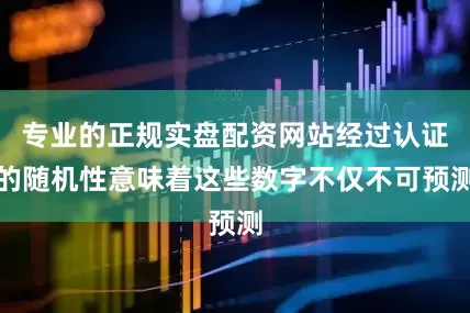 专业的正规实盘配资网站经过认证的随机性意味着这些数字不仅不可预测