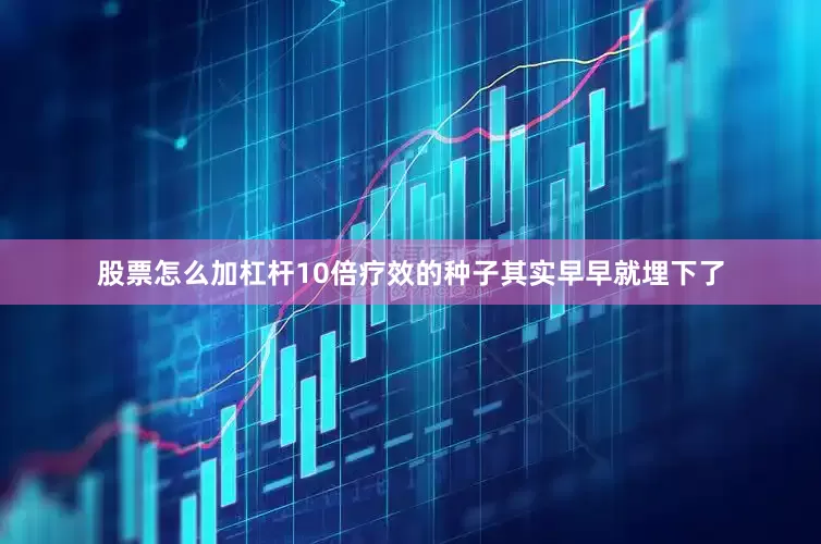 股票怎么加杠杆10倍疗效的种子其实早早就埋下了