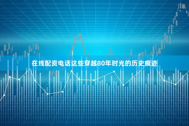 在线配资电话这些穿越80年时光的历史痕迹